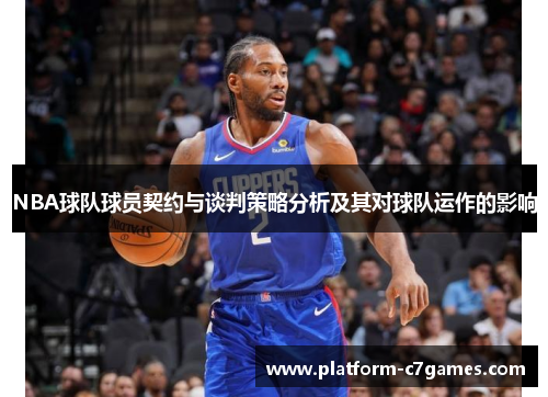 NBA球队球员契约与谈判策略分析及其对球队运作的影响