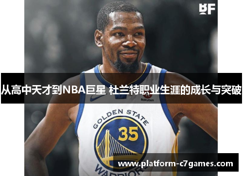 从高中天才到NBA巨星 杜兰特职业生涯的成长与突破