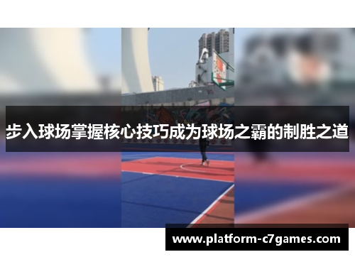 步入球场掌握核心技巧成为球场之霸的制胜之道