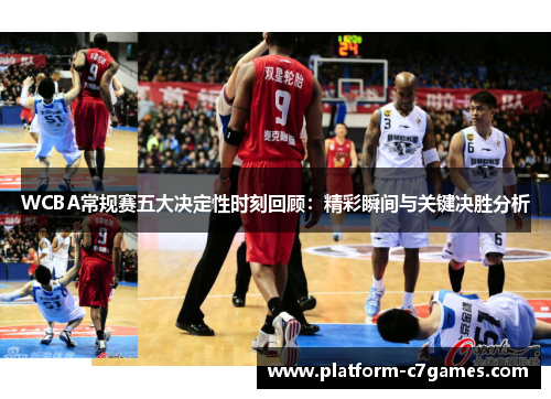 WCBA常规赛五大决定性时刻回顾：精彩瞬间与关键决胜分析