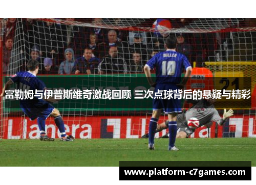 富勒姆与伊普斯维奇激战回顾 三次点球背后的悬疑与精彩