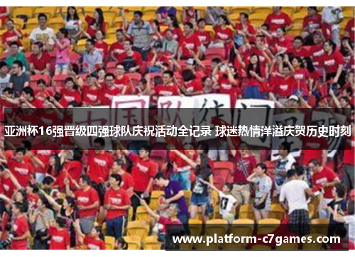 亚洲杯16强晋级四强球队庆祝活动全记录 球迷热情洋溢庆贺历史时刻