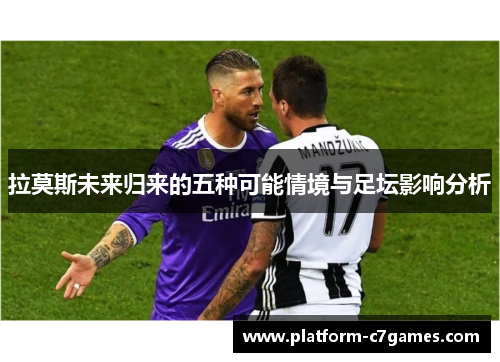拉莫斯未来归来的五种可能情境与足坛影响分析