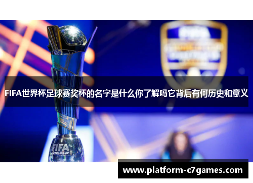 FIFA世界杯足球赛奖杯的名字是什么你了解吗它背后有何历史和意义