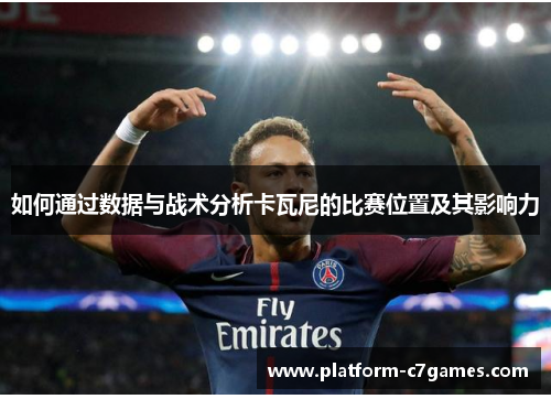 如何通过数据与战术分析卡瓦尼的比赛位置及其影响力