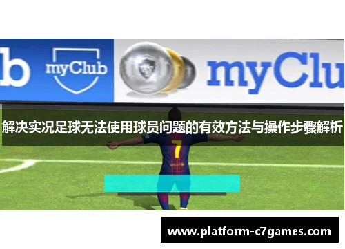 解决实况足球无法使用球员问题的有效方法与操作步骤解析 解决实况足球无法使用球员问题的有效方法与操作步骤解析