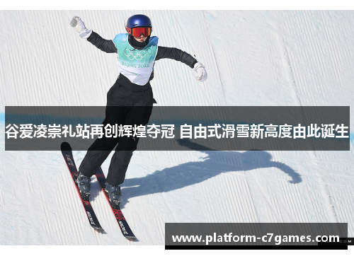 谷爱凌崇礼站再创辉煌夺冠 自由式滑雪新高度由此诞生 谷爱凌崇礼站再创辉煌夺冠 自由式滑雪新高度由此诞生