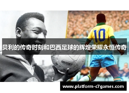 贝利的传奇时刻和巴西足球的辉煌荣耀永恒传奇 贝利的传奇时刻和巴西足球的辉煌荣耀永恒传奇