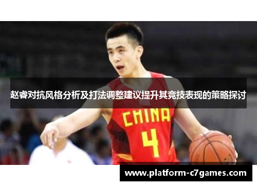 赵睿对抗风格分析及打法调整建议提升其竞技表现的策略探讨 赵睿对抗风格分析及打法调整建议提升其竞技表现的策略探讨