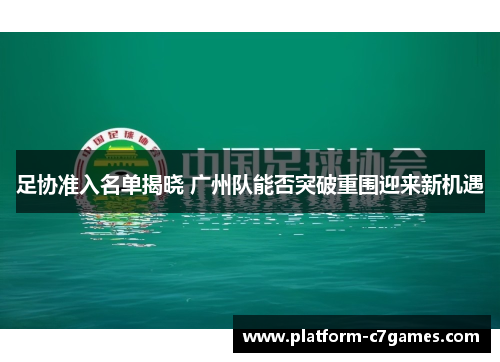 足协准入名单揭晓 广州队能否突破重围迎来新机遇 足协准入名单揭晓 广州队能否突破重围迎来新机遇