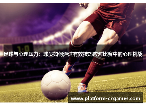 足球与心理压力:球员如何通过有效技巧应对比赛中的心理挑战 足球与心理压力:球员如何通过有效技巧应对比赛中的心理挑战