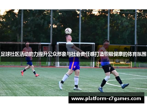 足球社区活动助力提升公众形象与社会责任感打造积极健康的体育氛围 足球社区活动助力提升公众形象与社会责任感打造积极健康的体育氛围