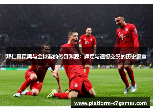 拜仁慕尼黑与金球奖的传奇渊源:辉煌与遗憾交织的历史篇章 拜仁慕尼黑与金球奖的传奇渊源:辉煌与遗憾交织的历史篇章