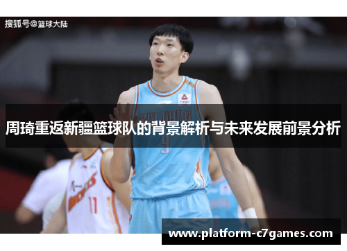 周琦重返新疆篮球队的背景解析与未来发展前景分析