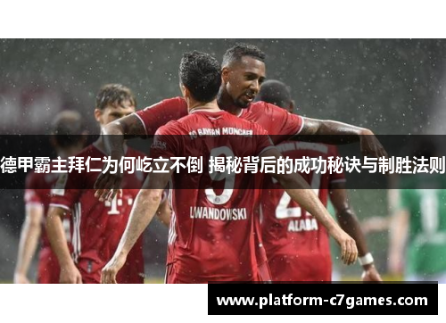 德甲霸主拜仁为何屹立不倒 揭秘背后的成功秘诀与制胜法则