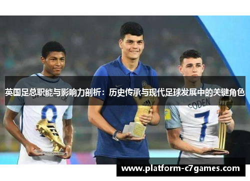 英国足总职能与影响力剖析:历史传承与现代足球发展中的关键角色 英国足总职能与影响力剖析:历史传承与现代足球发展中的关键角色