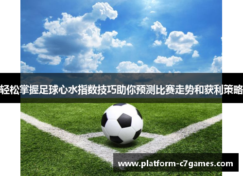 轻松掌握足球心水指数技巧助你预测比赛走势和获利策略