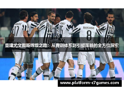 重建尤文图斯辉煌之路：从青训体系到引援策略的全方位探索