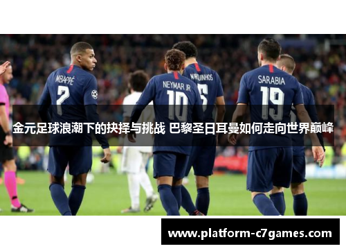 金元足球浪潮下的抉择与挑战 巴黎圣日耳曼如何走向世界巅峰