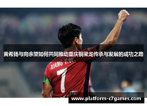 黄希扬与向余望如何共同推动重庆铜梁龙传承与发展的成功之路