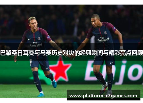 巴黎圣日耳曼与马赛历史对决的经典瞬间与精彩亮点回顾