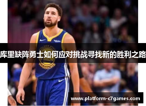 库里缺阵勇士如何应对挑战寻找新的胜利之路
